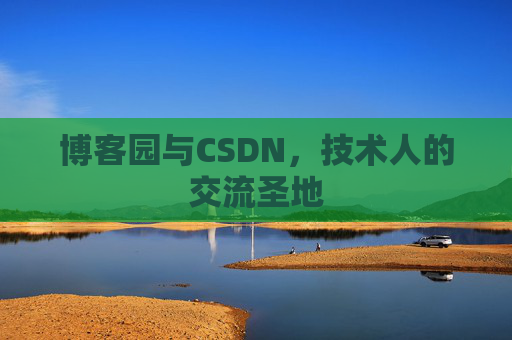 博客园与CSDN,技术人的交流圣地